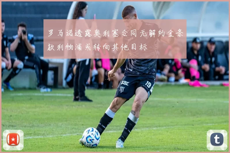 罗马诺透露奥利塞合同无解约金条款利物浦或转向其他目标