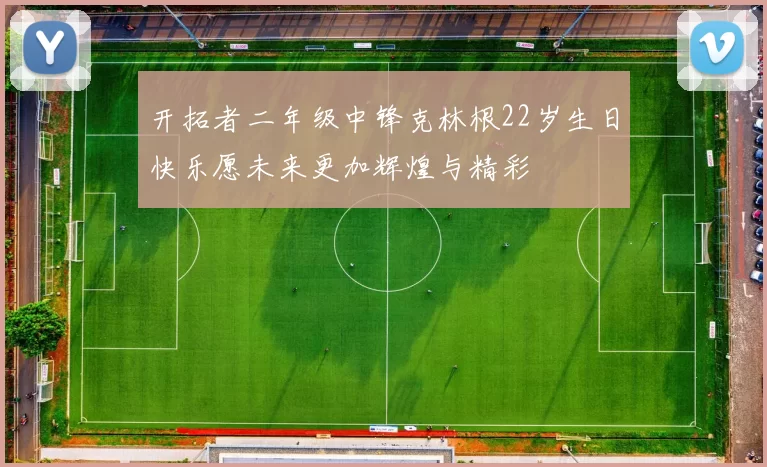 开拓者二年级中锋克林根22岁生日快乐愿未来更加辉煌与精彩