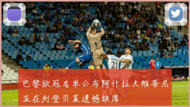 巴黎欧冠名单公布阿什拉夫维蒂尼亚在列登贝莱遗憾缺席