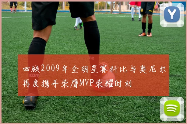 回顾2009年全明星赛科比与奥尼尔再度携手荣膺MVP荣耀时刻