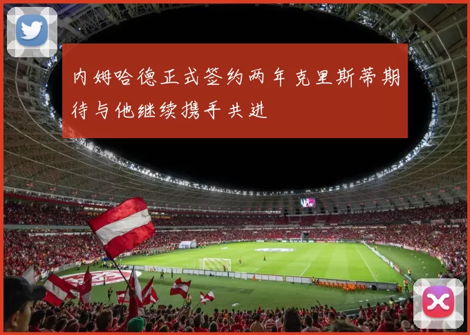 内姆哈德正式签约两年克里斯蒂期待与他继续携手共进