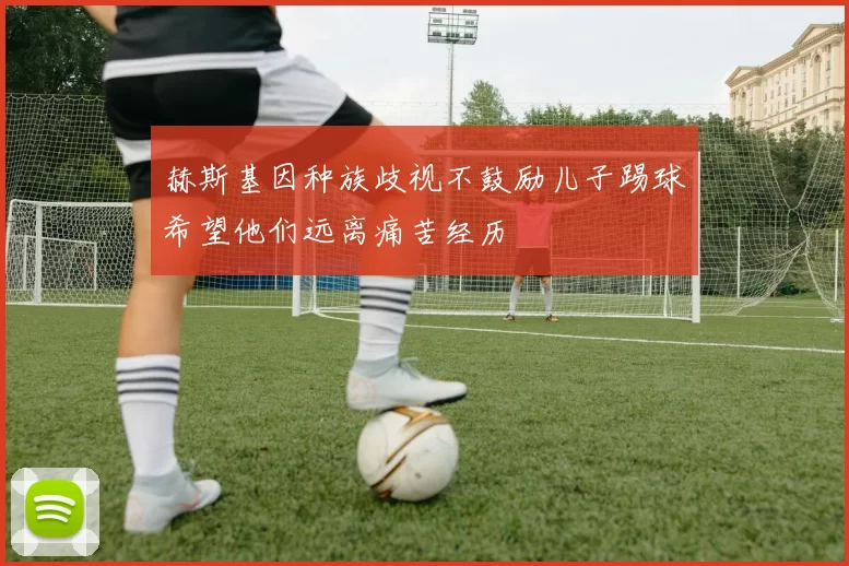 赫斯基因种族歧视不鼓励儿子踢球希望他们远离痛苦经历