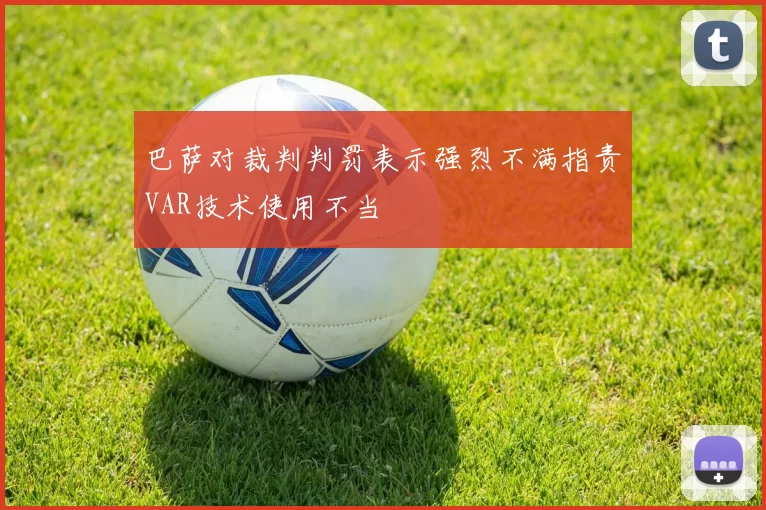 巴萨对裁判判罚表示强烈不满指责VAR技术使用不当