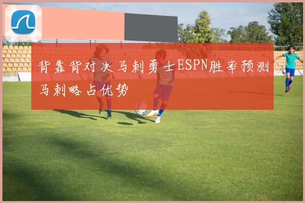 背靠背对决马刺勇士ESPN胜率预测马刺略占优势