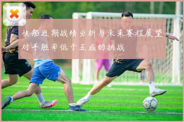 快船近期战绩分析与未来赛程展望对手胜率低于五成的挑战