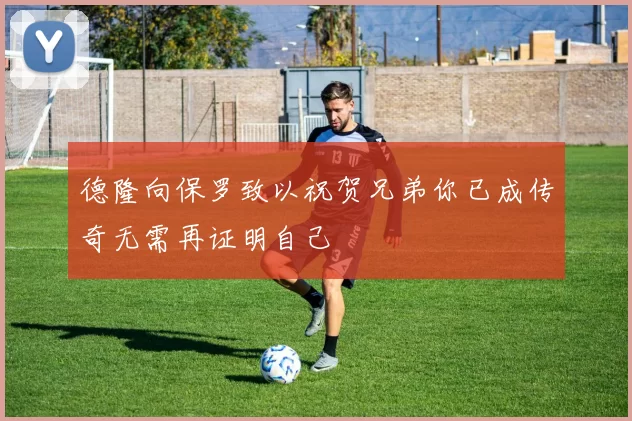 德隆向保罗致以祝贺兄弟你已成传奇无需再证明自己