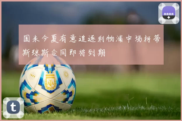 国米今夏有意追逐利物浦中场柯蒂斯琼斯合同即将到期
