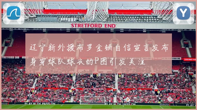 辽宁新外援布罗金顿自信宣言发布身穿球队球衣的P图引发关注