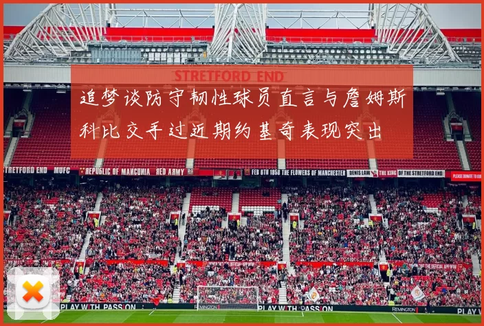追梦谈防守韧性球员直言与詹姆斯科比交手过近期约基奇表现突出