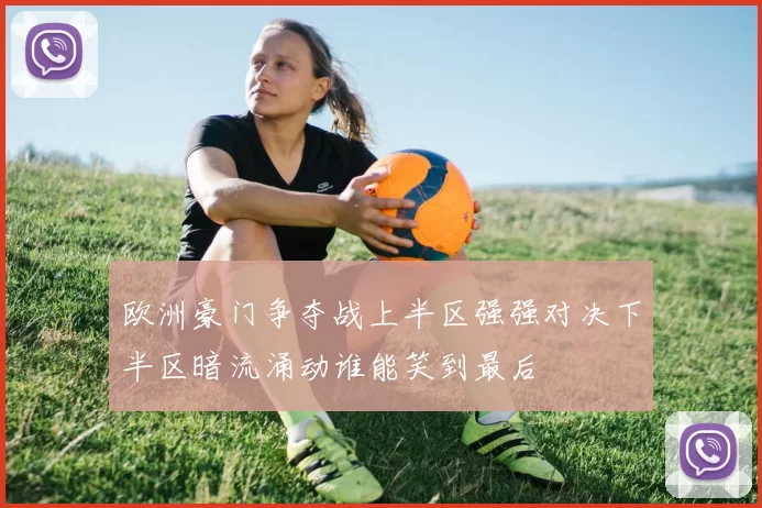 欧洲豪门争夺战上半区强强对决下半区暗流涌动谁能笑到最后
