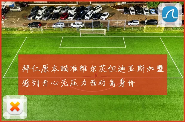 拜仁原本瞄准维尔茨但迪亚斯加盟感到开心无压力面对高身价