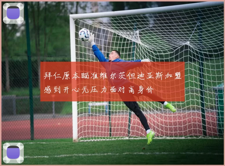 拜仁原本瞄准维尔茨但迪亚斯加盟感到开心无压力面对高身价